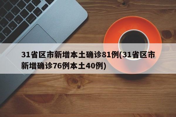 31省区市新增本土确诊81例(31省区市新增确诊76例本土40例)