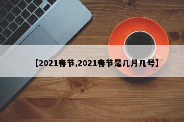 【2021春节,2021春节是几月几号】
