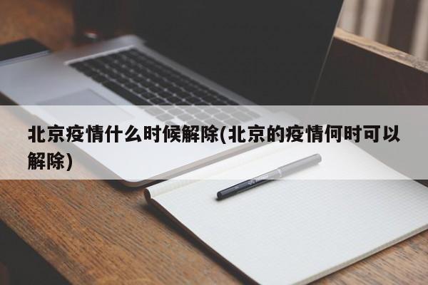 北京疫情什么时候解除(北京的疫情何时可以解除)
