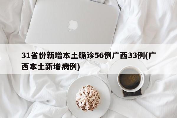 31省份新增本土确诊56例广西33例(广西本土新增病例)