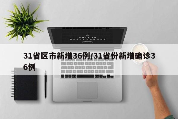 31省区市新增36例/31省份新增确诊36例