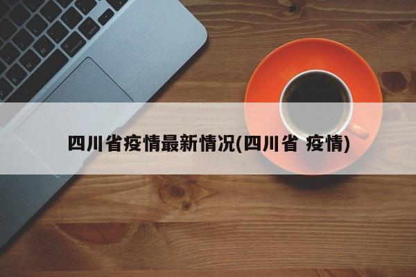 四川省疫情最新情况(四川省 疫情)