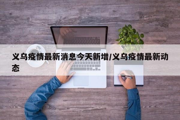 义乌疫情最新消息今天新增/义乌疫情最新动态