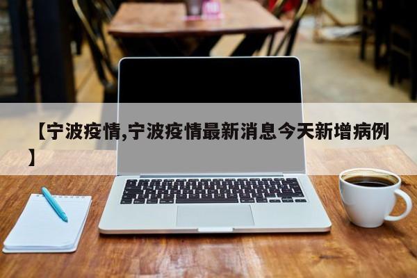 【宁波疫情,宁波疫情最新消息今天新增病例】