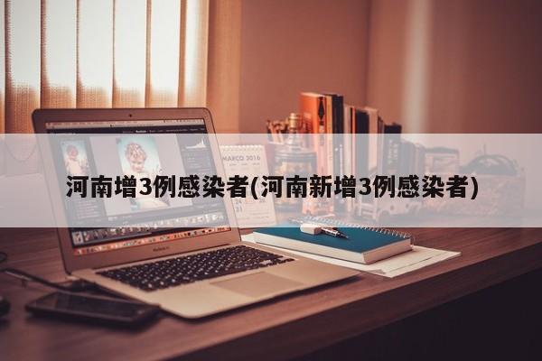 河南增3例感染者(河南新增3例感染者)