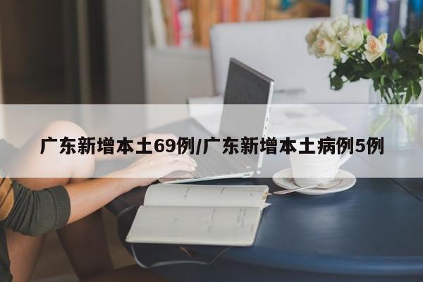 广东新增本土69例/广东新增本土病例5例