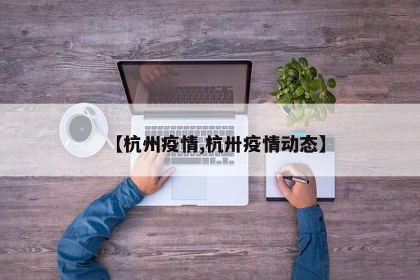 【杭州疫情,杭卅疫情动态】