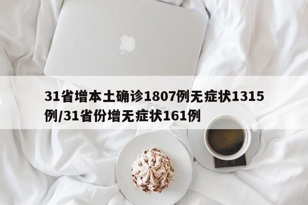 31省增本土确诊1807例无症状1315例/31省份增无症状161例