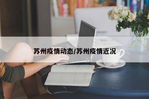 苏州疫情动态/苏州疫情近况