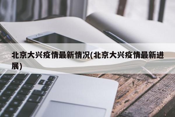 北京大兴疫情最新情况(北京大兴疫情最新进展)