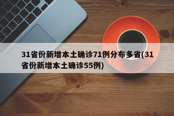 31省份新增本土确诊71例分布多省(31省份新增本土确诊55例)