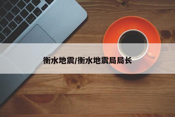 衡水地震/衡水地震局局长