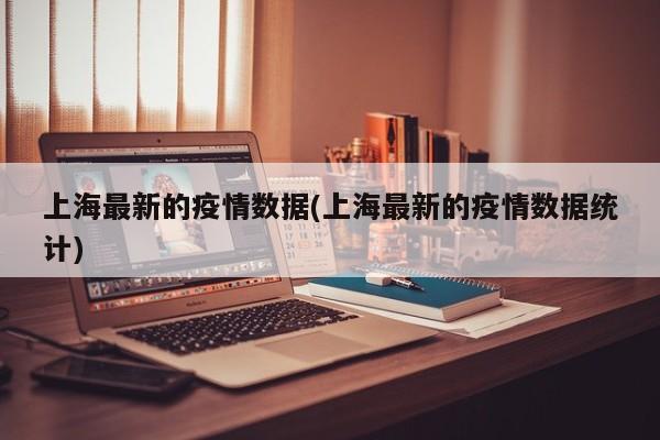 上海最新的疫情数据(上海最新的疫情数据统计)