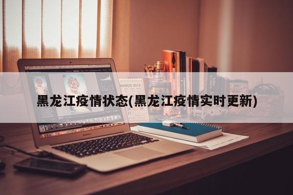 黑龙江疫情状态(黑龙江疫情实时更新)
