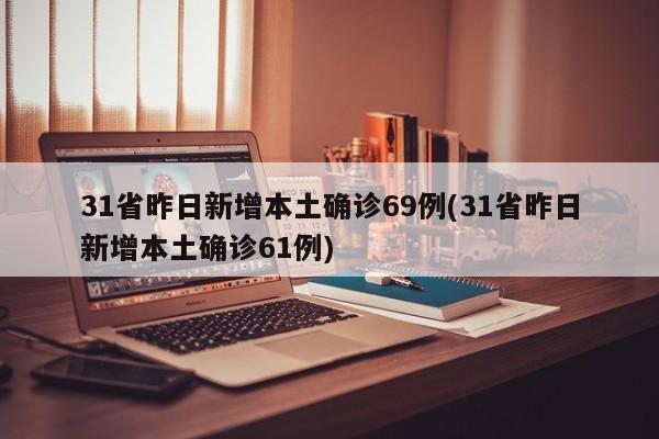 31省昨日新增本土确诊69例(31省昨日新增本土确诊61例)