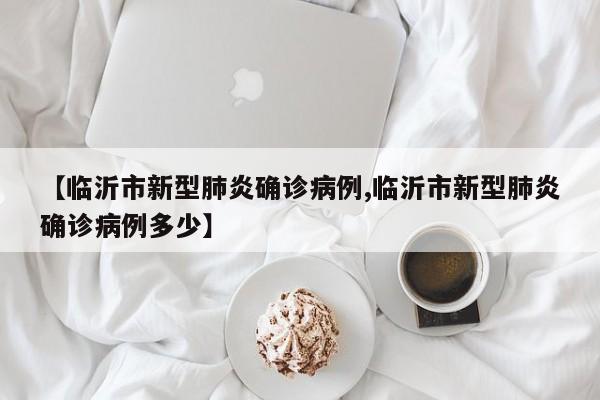 【临沂市新型肺炎确诊病例,临沂市新型肺炎确诊病例多少】