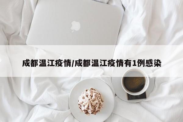 成都温江疫情/成都温江疫情有1例感染