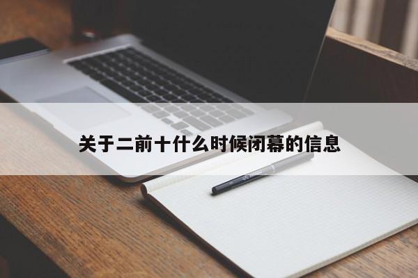 关于二前十什么时候闭幕的信息