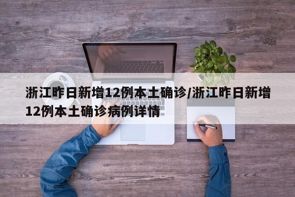 浙江昨日新增12例本土确诊/浙江昨日新增12例本土确诊病例详情