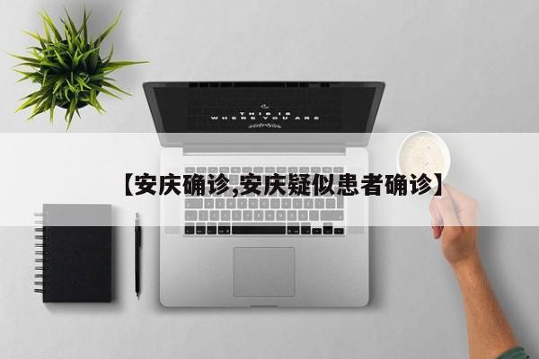 【安庆确诊,安庆疑似患者确诊】
