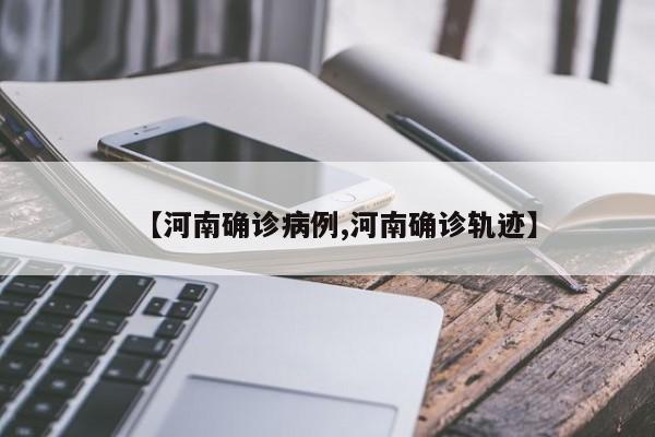 【河南确诊病例,河南确诊轨迹】