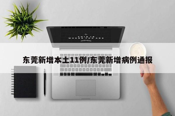 东莞新增本土11例/东莞新增病例通报