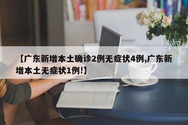 【广东新增本土确诊2例无症状4例,广东新增本土无症状1例!】