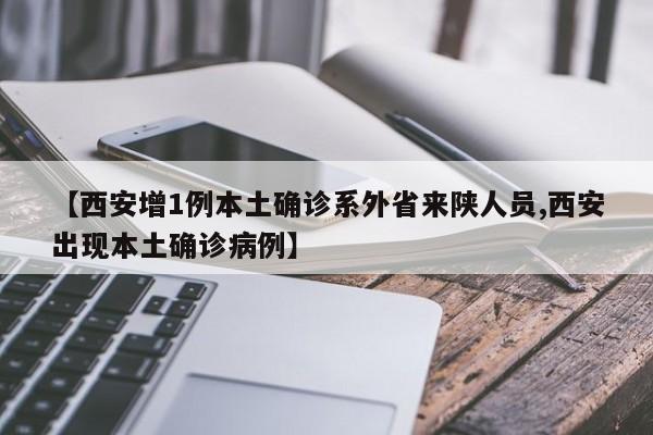 【西安增1例本土确诊系外省来陕人员,西安出现本土确诊病例】