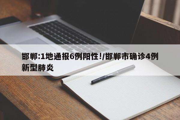 邯郸:1地通报6例阳性!/邯郸市确诊4例新型肺炎