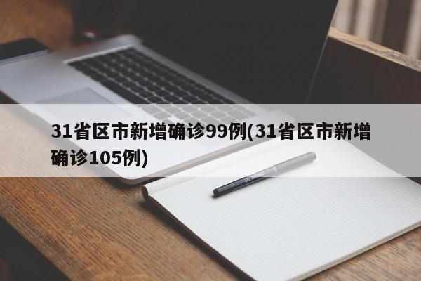 31省区市新增确诊99例(31省区市新增确诊105例)