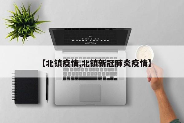 【北镇疫情,北镇新冠肺炎疫情】