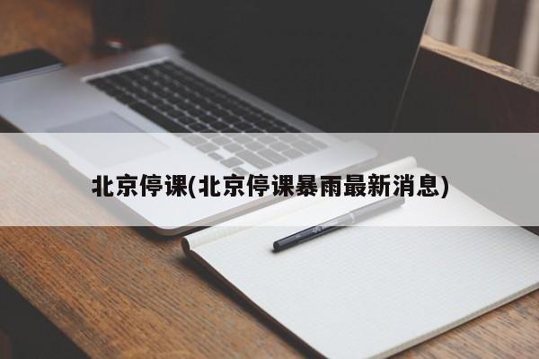 北京停课(北京停课暴雨最新消息)