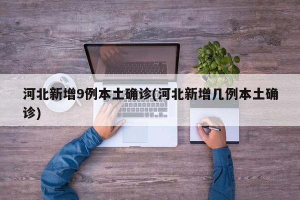 河北新增9例本土确诊(河北新增几例本土确诊)