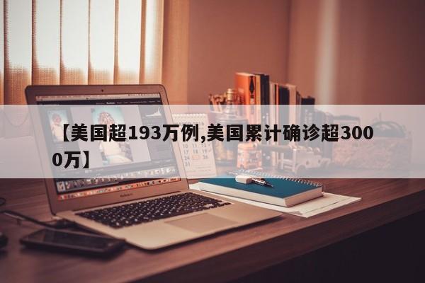 【美国超193万例,美国累计确诊超3000万】