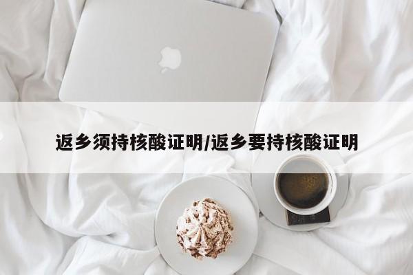 返乡须持核酸证明/返乡要持核酸证明