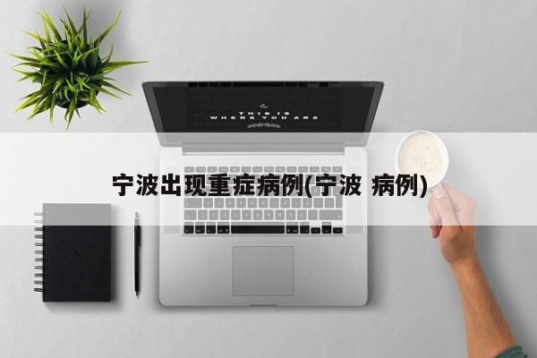 宁波出现重症病例(宁波 病例)
