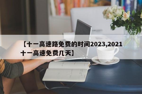 【十一高速路免费的时间2023,2021十一高速免费几天】