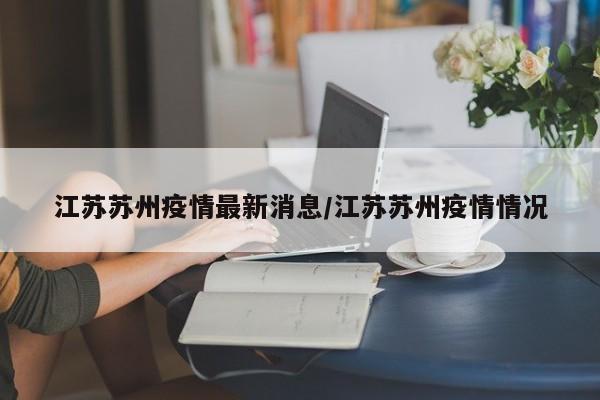 江苏苏州疫情最新消息/江苏苏州疫情情况