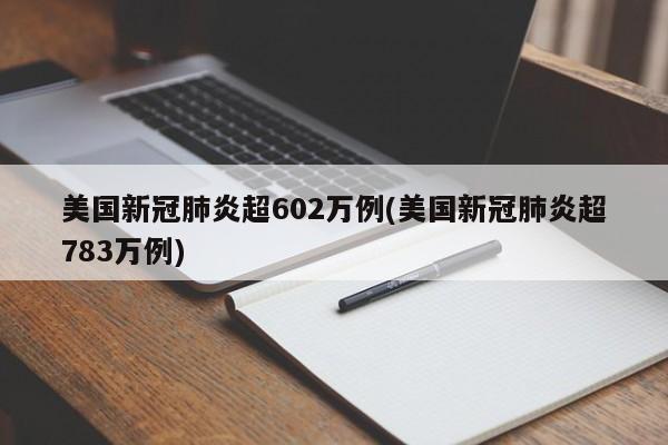 美国新冠肺炎超602万例(美国新冠肺炎超783万例)