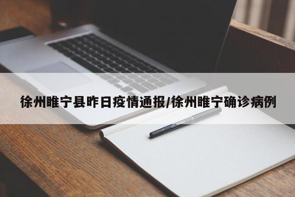 徐州睢宁县昨日疫情通报/徐州睢宁确诊病例