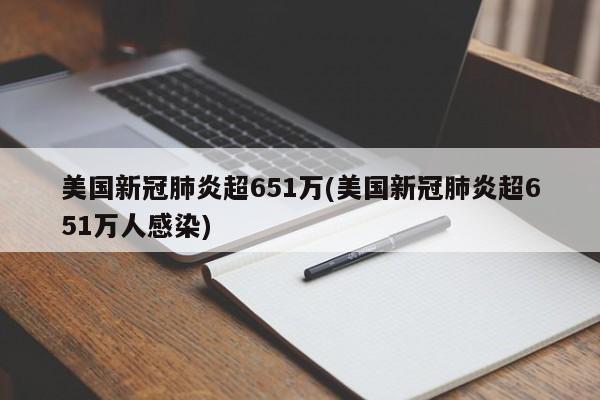 美国新冠肺炎超651万(美国新冠肺炎超651万人感染)