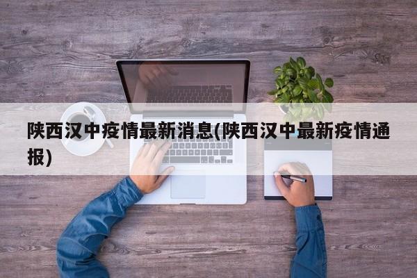 陕西汉中疫情最新消息(陕西汉中最新疫情通报)