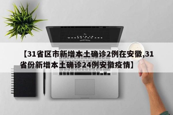 【31省区市新增本土确诊2例在安徽,31省份新增本土确诊24例安徽疫情】
