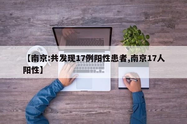 【南京:共发现17例阳性患者,南京17人阳性】