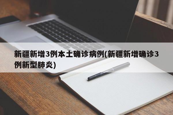 新疆新增3例本土确诊病例(新疆新增确诊3例新型肺炎)