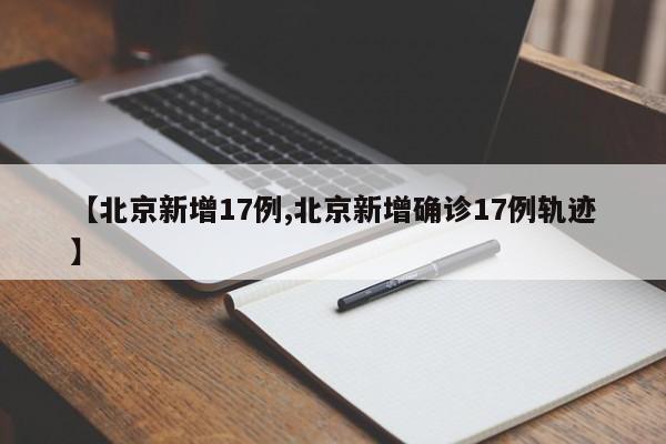 【北京新增17例,北京新增确诊17例轨迹】