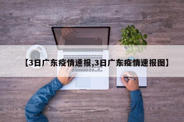 【3日广东疫情速报,3日广东疫情速报图】
