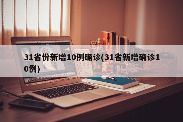 31省份新增10例确诊(31省新增确诊10例)