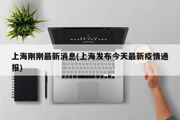 上海刚刚最新消息(上海发布今天最新疫情通报)