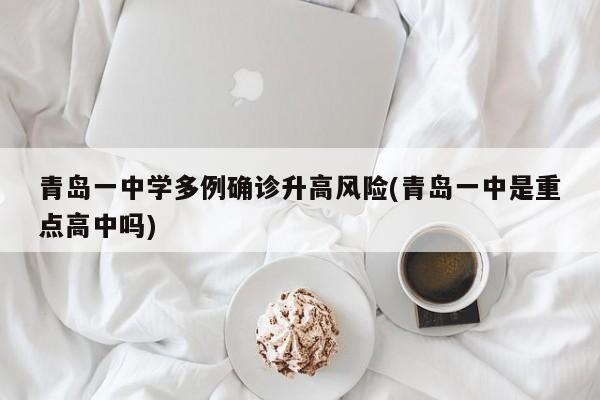 青岛一中学多例确诊升高风险(青岛一中是重点高中吗)
